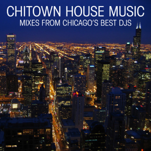 Chitown House Music (Mixes from Chicago's Best DJs)